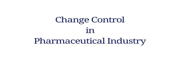 Change control process in pharmaceutical manufacturing from initiation to closure
